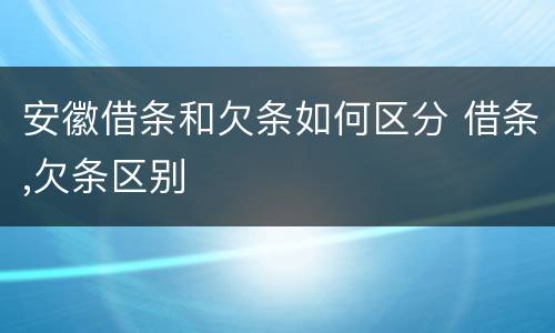 安徽借条和欠条如何区分 借条,欠条区别