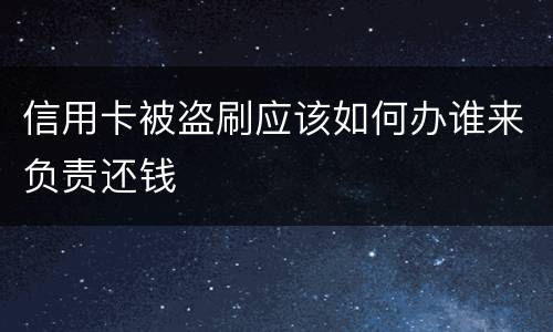 信用卡被盗刷应该如何办谁来负责还钱