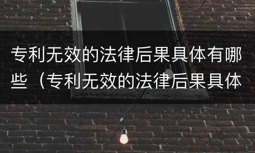 专利无效的法律后果具体有哪些（专利无效的法律后果具体有哪些表现）