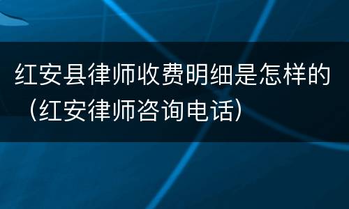 红安县律师收费明细是怎样的（红安律师咨询电话）