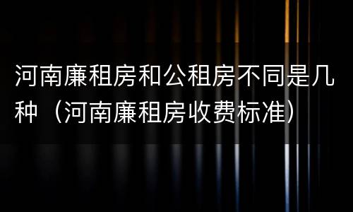 河南廉租房和公租房不同是几种（河南廉租房收费标准）