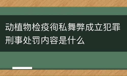 动植物检疫徇私舞弊成立犯罪刑事处罚内容是什么
