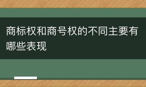 商标权和商号权的不同主要有哪些表现