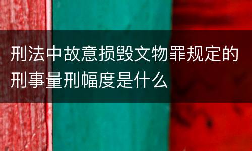 刑法中故意损毁文物罪规定的刑事量刑幅度是什么