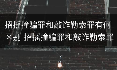 招摇撞骗罪和敲诈勒索罪有何区别 招摇撞骗罪和敲诈勒索罪有何区别呢