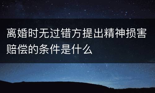离婚时无过错方提出精神损害赔偿的条件是什么