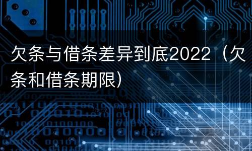 欠条与借条差异到底2022（欠条和借条期限）