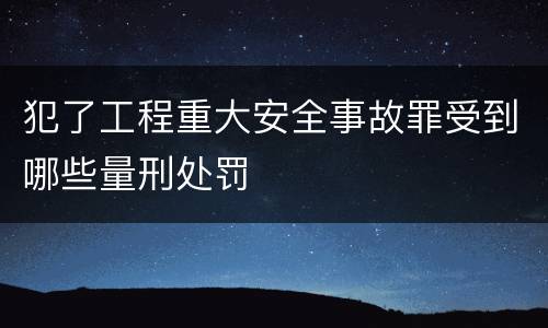犯了工程重大安全事故罪受到哪些量刑处罚