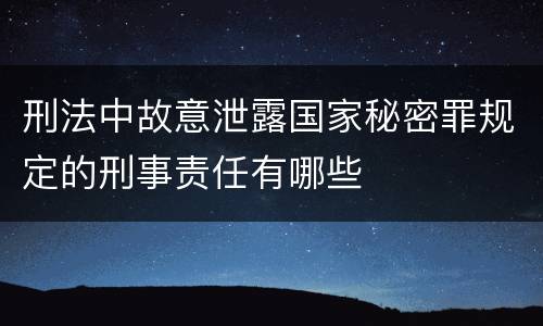 刑法中故意泄露国家秘密罪规定的刑事责任有哪些