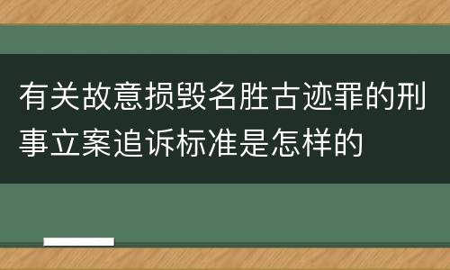 有关故意损毁名胜古迹罪的刑事立案追诉标准是怎样的