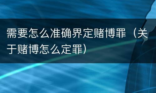 需要怎么准确界定赌博罪（关于赌博怎么定罪）
