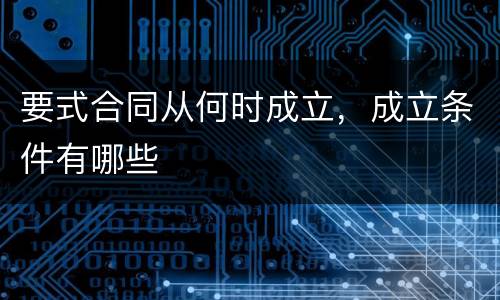 要式合同从何时成立，成立条件有哪些