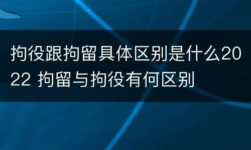 拘役跟拘留具体区别是什么2022 拘留与拘役有何区别