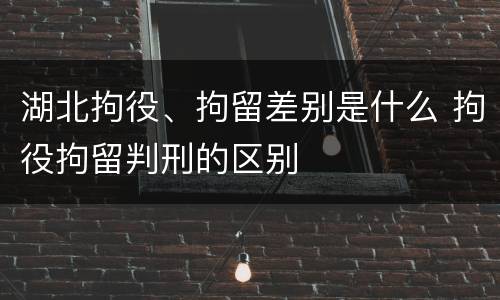 湖北拘役、拘留差别是什么 拘役拘留判刑的区别