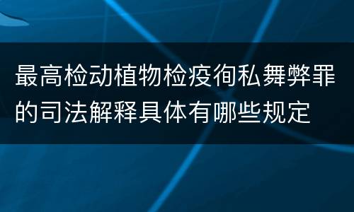 最高检动植物检疫徇私舞弊罪的司法解释具体有哪些规定
