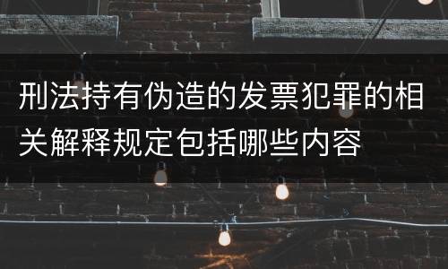 刑法持有伪造的发票犯罪的相关解释规定包括哪些内容