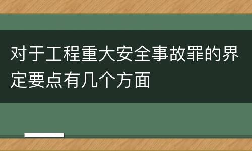 对于工程重大安全事故罪的界定要点有几个方面