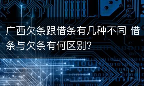 广西欠条跟借条有几种不同 借条与欠条有何区别?