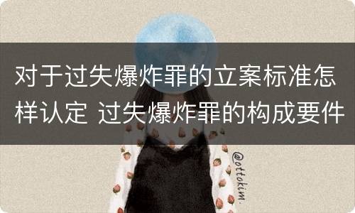 对于过失爆炸罪的立案标准怎样认定 过失爆炸罪的构成要件