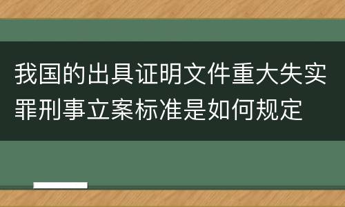我国的出具证明文件重大失实罪刑事立案标准是如何规定