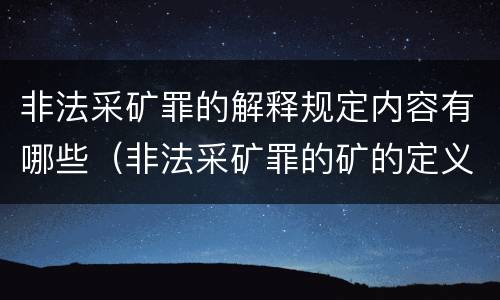 非法采矿罪的解释规定内容有哪些（非法采矿罪的矿的定义）