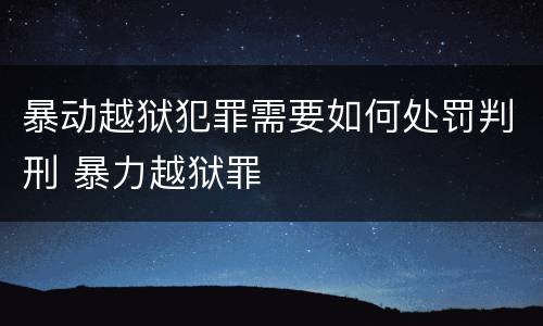 暴动越狱犯罪需要如何处罚判刑 暴力越狱罪