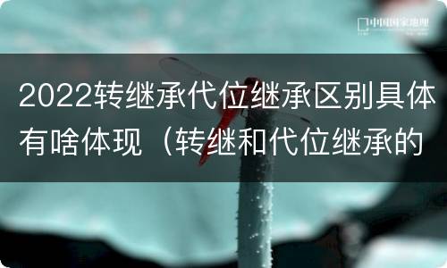 2022转继承代位继承区别具体有啥体现（转继和代位继承的区别）