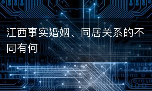 江西事实婚姻、同居关系的不同有何