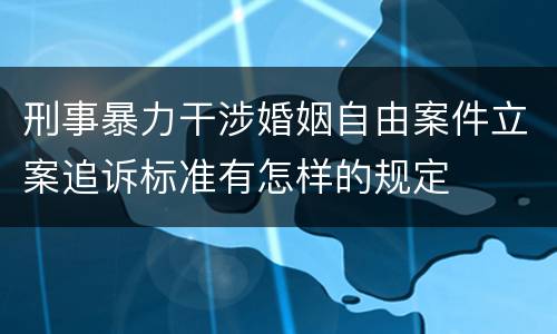 刑事暴力干涉婚姻自由案件立案追诉标准有怎样的规定