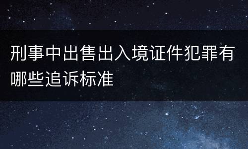刑事中出售出入境证件犯罪有哪些追诉标准