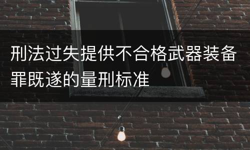 刑法过失提供不合格武器装备罪既遂的量刑标准