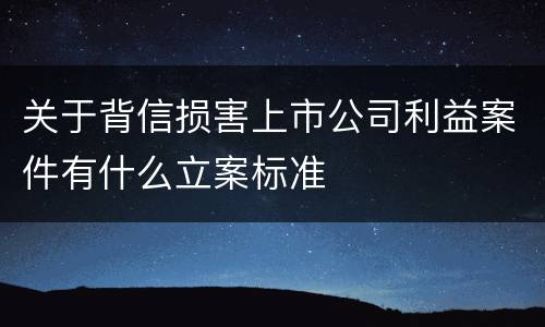 关于背信损害上市公司利益案件有什么立案标准