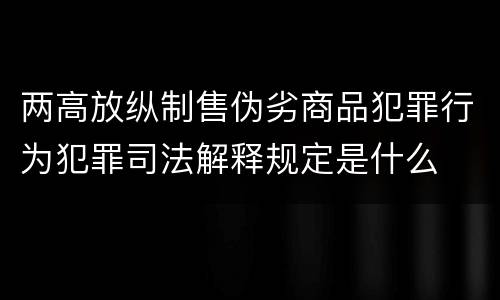 两高放纵制售伪劣商品犯罪行为犯罪司法解释规定是什么
