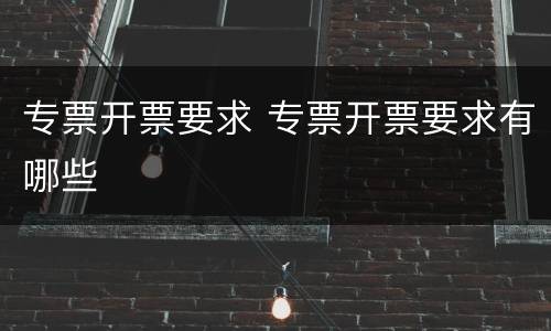 专票开票要求 专票开票要求有哪些