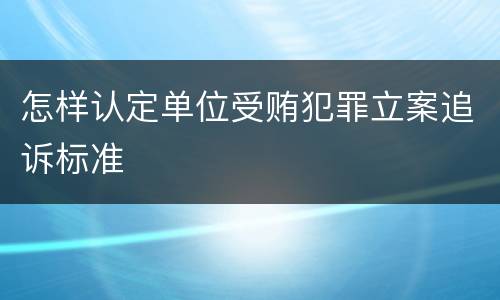 怎样认定单位受贿犯罪立案追诉标准