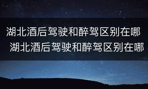 湖北酒后驾驶和醉驾区别在哪 湖北酒后驾驶和醉驾区别在哪里