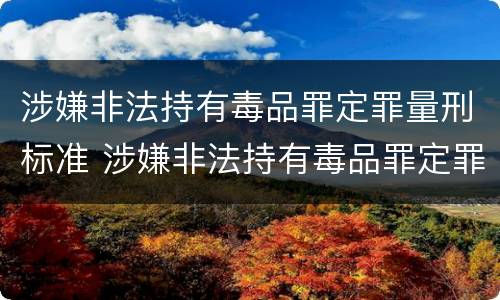 涉嫌非法持有毒品罪定罪量刑标准 涉嫌非法持有毒品罪定罪量刑标准最新