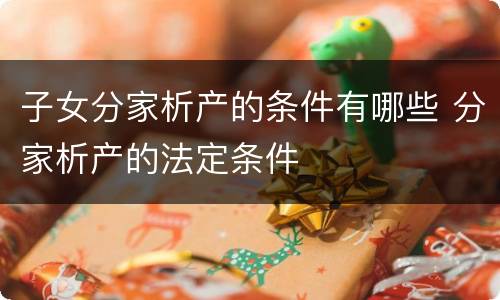 子女分家析产的条件有哪些 分家析产的法定条件