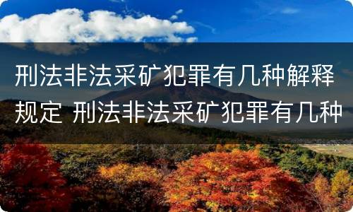 刑法非法采矿犯罪有几种解释规定 刑法非法采矿犯罪有几种解释规定