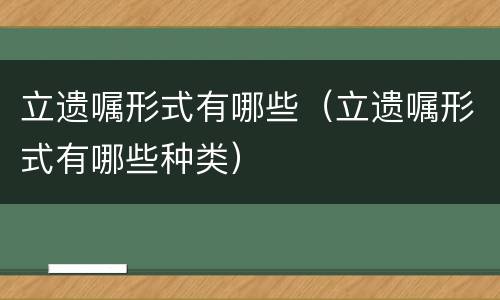 立遗嘱形式有哪些（立遗嘱形式有哪些种类）