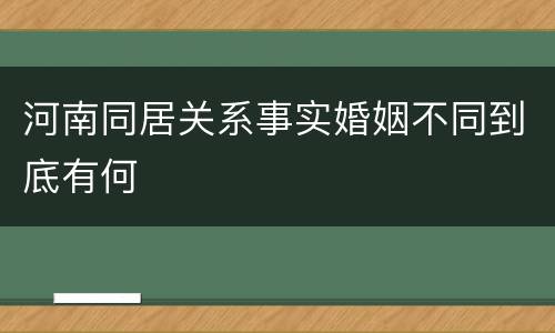 河南同居关系事实婚姻不同到底有何