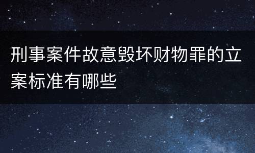 刑事案件故意毁坏财物罪的立案标准有哪些