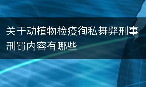 关于动植物检疫徇私舞弊刑事刑罚内容有哪些