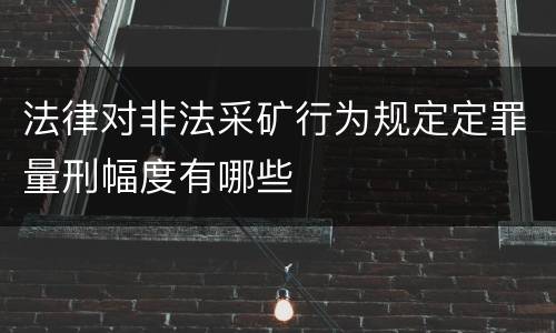 法律对非法采矿行为规定定罪量刑幅度有哪些