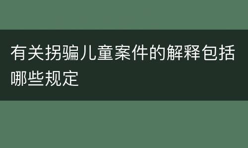 有关拐骗儿童案件的解释包括哪些规定
