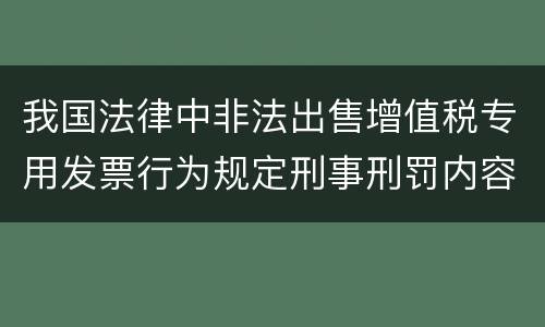 我国法律中非法出售增值税专用发票行为规定刑事刑罚内容有哪些