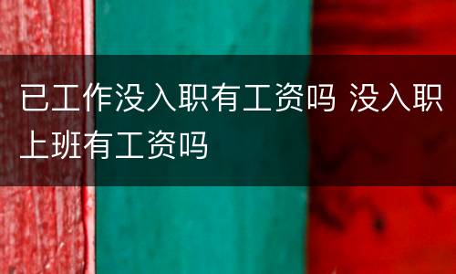 已工作没入职有工资吗 没入职上班有工资吗