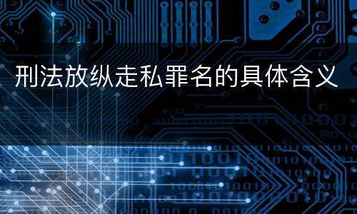 刑法放纵走私罪名的具体含义