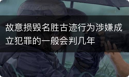 故意损毁名胜古迹行为涉嫌成立犯罪的一般会判几年