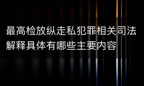 最高检放纵走私犯罪相关司法解释具体有哪些主要内容
